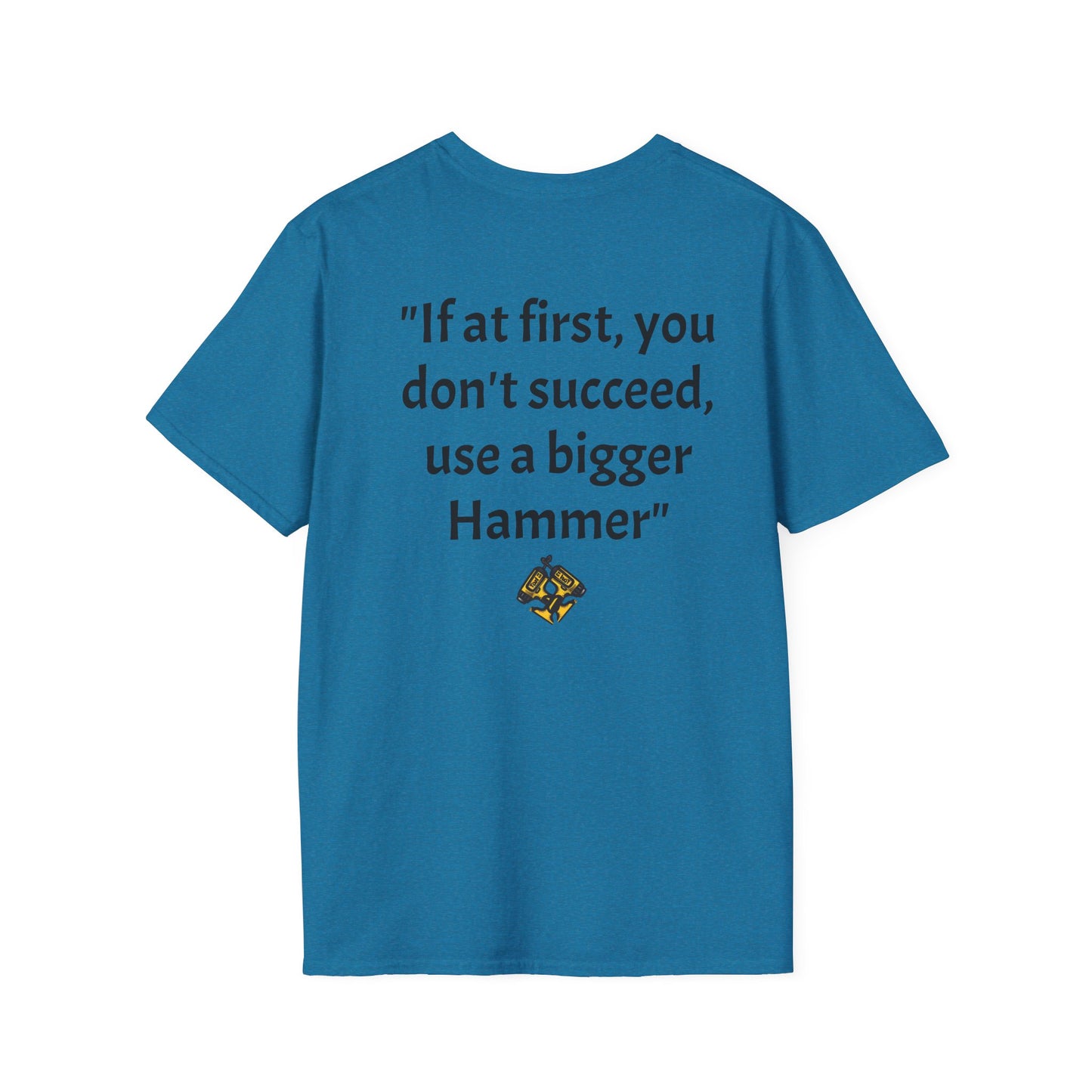 Unisex Softstyle T-Shirt If at first you don't succeed use a bigger hammer.