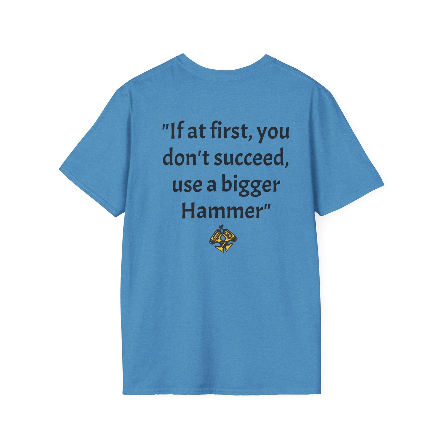 Unisex Softstyle T-Shirt If at first you don't succeed use a bigger hammer.