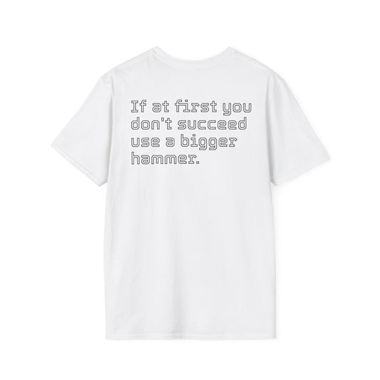 Unisex Softstyle T-Shirt If at first you don't succeed use a bigger hammer.