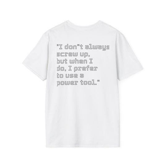 Unisex Softstyle T-Shirt "I don"t always screw up, but when I do, I prefer to use a power tool."